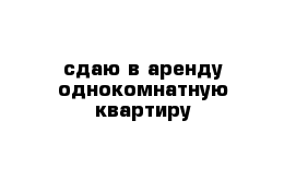 сдаю в аренду однокомнатную квартиру